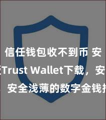 信任钱包收不到币 安卓版Trust Wallet下载，安全浅薄的数字金钱措置器具!