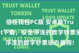 信任钱包PC版 安卓版Trust Wallet下载，安全浮浅的数字钞票惩办器用!